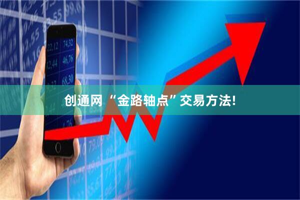 创通网 “金路轴点”交易方法!