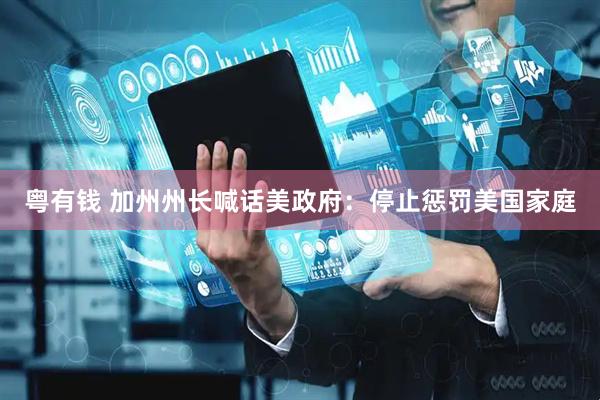 粤有钱 加州州长喊话美政府：停止惩罚美国家庭