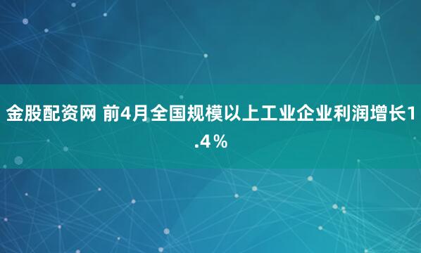 金股配资网 前4月全国规模以上工业企业利润增长1.4％