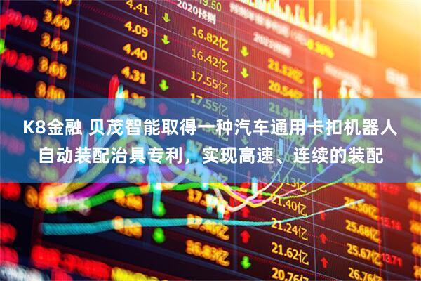 K8金融 贝茂智能取得一种汽车通用卡扣机器人自动装配治具专利，实现高速、连续的装配