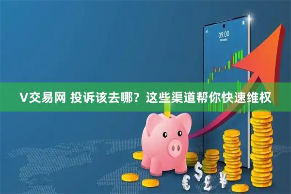 V交易网 投诉该去哪？这些渠道帮你快速维权