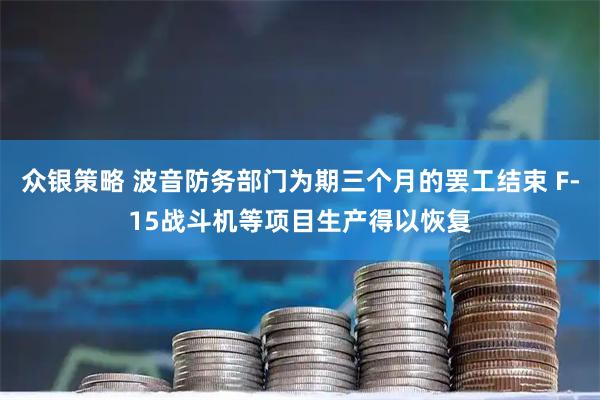 众银策略 波音防务部门为期三个月的罢工结束 F-15战斗机等项目生产得以恢复