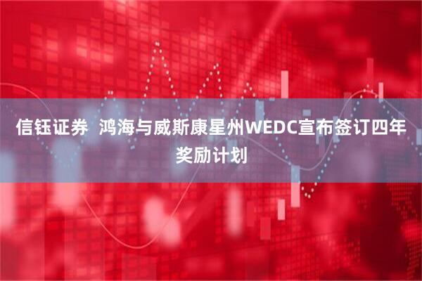 信钰证券  鸿海与威斯康星州WEDC宣布签订四年奖励计划