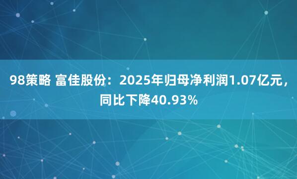 98策略 富佳股份：2025年归母净利润1.07亿元，同比下降40.93%