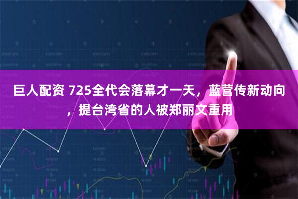 巨人配资 725全代会落幕才一天，蓝营传新动向，提台湾省的人被郑丽文重用